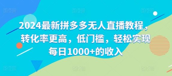 2024最新拼多多无人直播教程，转化率更高，低门槛，轻松实现每日1000+的收入-柠檬网创