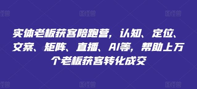 实体老板获客陪跑营，认知、定位、文案、矩阵、直播、AI等，帮助上万个老板获客转化成交-柠檬网创
