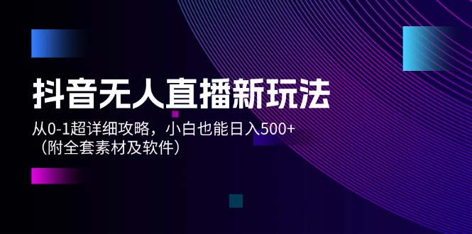 （12000期）抖音无人直播新玩法，从0-1超详细攻略，小白也能日入500+（附全套素材…-柠檬网创