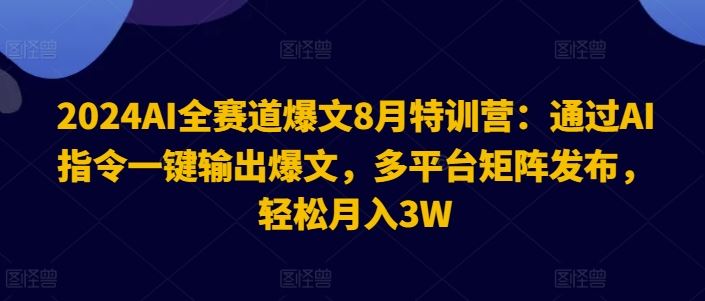 2024AI全赛道爆文8月特训营：通过AI指令一键输出爆文，多平台矩阵发布，轻松月入3W【揭秘】-柠檬网创