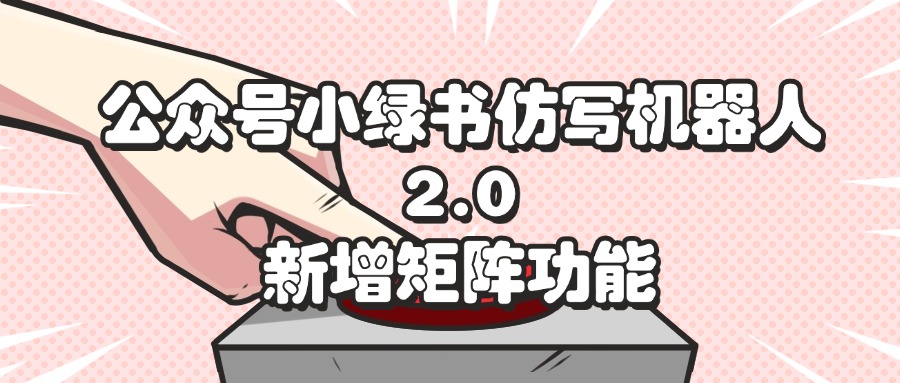 （12002期）公众号小绿书仿写机器人2.0，新增矩阵功能-柠檬网创