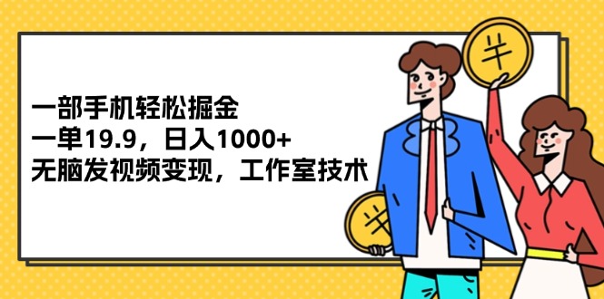 （12007期）一部手机轻松掘金，一单19.9，日入1000+,无脑发视频变现，工作室技术-柠檬网创