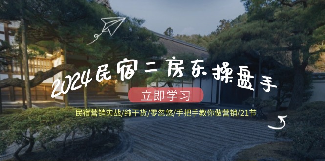 2024民宿二房东操盘手民宿营销实战/纯干货/零忽悠/手把手教你做营销/21节-柠檬网创