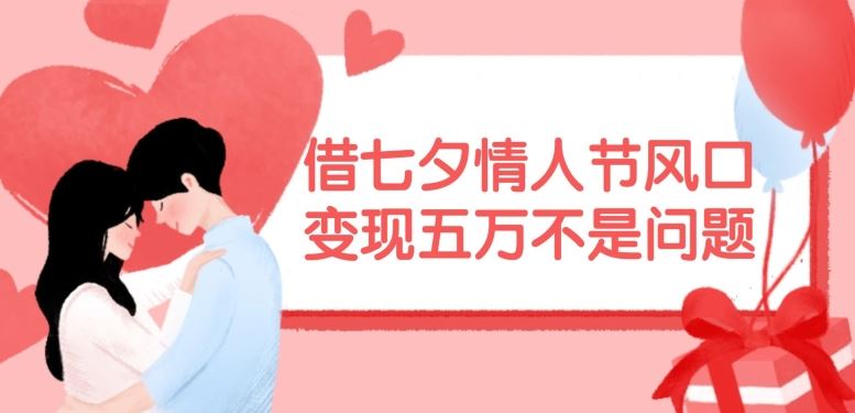 借七夕情人节风口，现在需求量爆棚，变现五万不是问题【揭秘】-柠檬网创