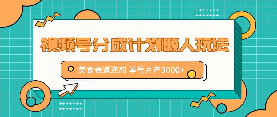 视频号分成计划懒人玩法，美食赛道连怼 单号月产3000+-柠檬网创