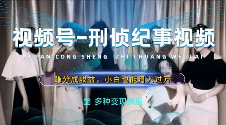 利用刑侦纪实视频，赚视频号分成计划收益，操作简单，新手小白轻松月入过万【揭秘】-柠檬网创