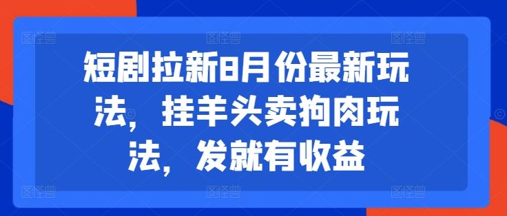 短剧拉新8月份最新玩法，挂羊头卖狗肉玩法，发就有收益-柠檬网创