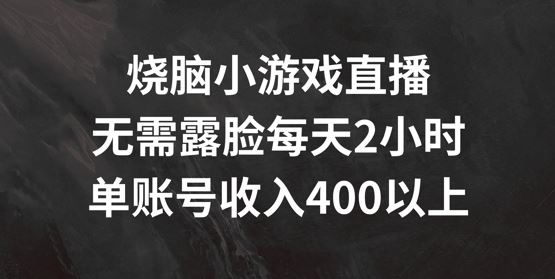 烧脑小游戏直播，无需露脸每天2小时，单账号日入400+【揭秘】-柠檬网创