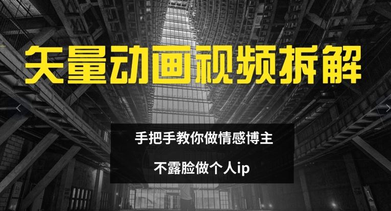 矢量动画视频全拆解 手把手教你做情感博主 不露脸做个人ip【揭秘】-柠檬网创