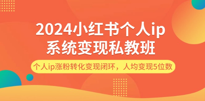 （12039期）2024小红书个人ip系统变现私教班，个人ip涨粉转化变现闭环，人均变现5位数-柠檬网创