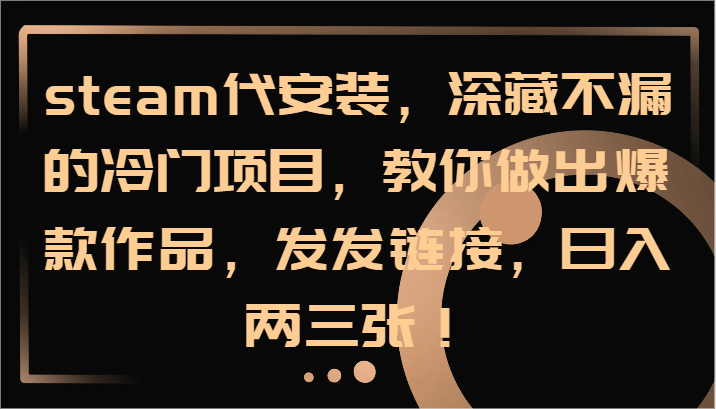 steam代安装，深藏不漏的冷门项目，教你做出爆款作品，发发链接，日入两三张！-柠檬网创