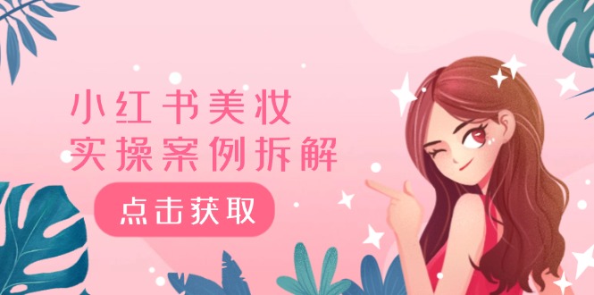 （12041期）小红书美妆实操案例拆解，深度解读小红书40万粉  8000赞180粉，为什么?-柠檬网创