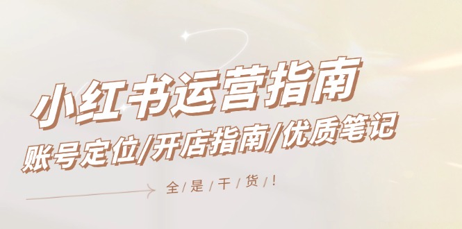（12042期）小红书运营指南，账号定位/开店指南/优质笔记/没有套路，全是经验-柠檬网创