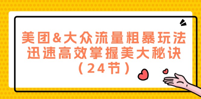 美团&大众流量粗暴玩法，迅速高效掌握美大秘诀（24节）-柠檬网创