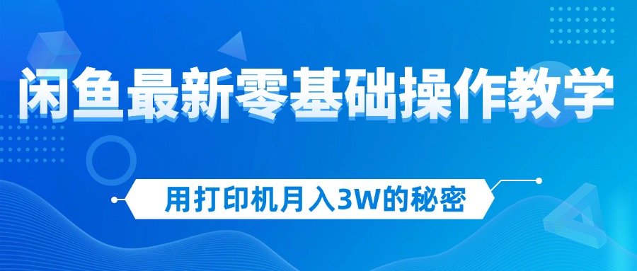 （12049期）用打印机月入3W的秘密，闲鱼最新零基础操作教学，新手当天上手，赚钱如…-柠檬网创
