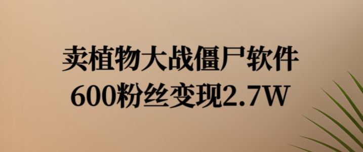 卖植物大战僵尸软件，600粉丝变现2.7W【揭秘】-柠檬网创