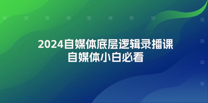 （12053期）2024自媒体底层逻辑录播课，自媒体小白必看-柠檬网创