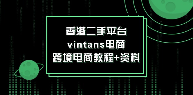 （12054期）香港二手平台vintans电商，跨境电商教程+资料-柠檬网创