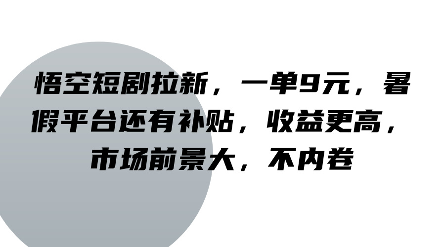 悟空短剧拉新，一单9元，暑假平台还有补贴，收益更高，市场前景大，不内卷-柠檬网创