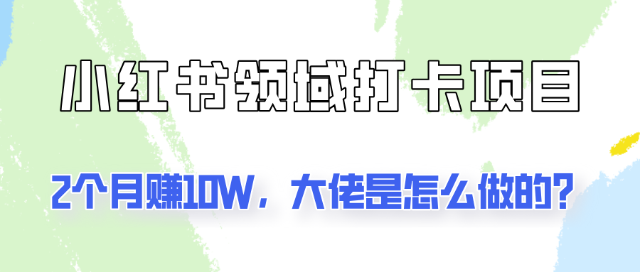 通过小红书领域打卡项目2个月赚10W，大佬是怎么做的？-柠檬网创