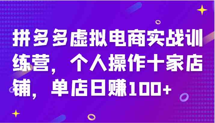 拼多多虚拟电商实战训练营，个人操作十家店铺，单店日赚100+-柠檬网创