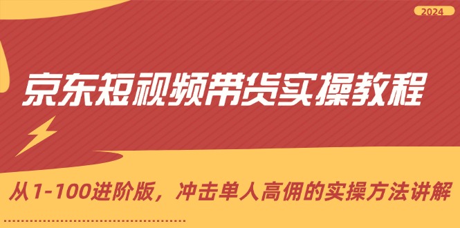 （12061期）京东短视频带货实操教程，从1-100进阶版，冲击单人高佣的实操方法讲解-柠檬网创