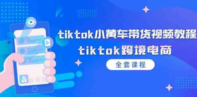 tiktok小黄车带货视频教程，tiktok跨境电商（全套课程）-柠檬网创