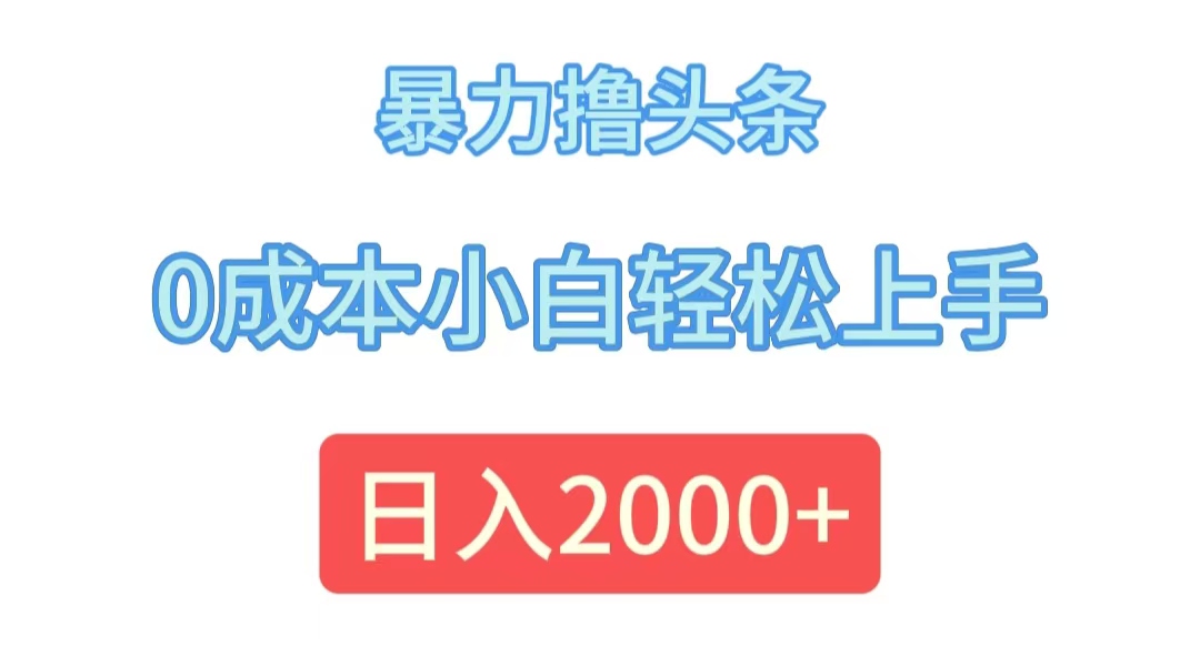 （12068期）暴力撸头条，0成本小白轻松上手，日入2000+-柠檬网创