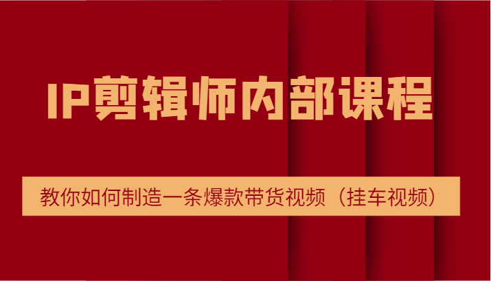 IP剪辑师内部课程，电商切片培训，教你如何制造一条爆款带货视频（挂车视频）-柠檬网创