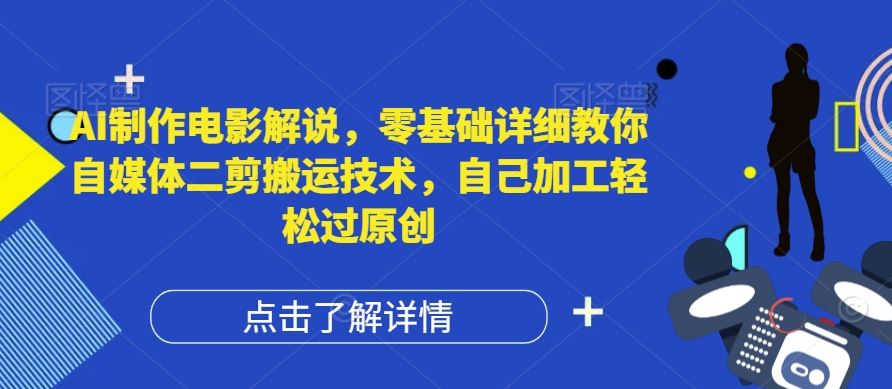 AI制作电影解说，零基础详细教你自媒体二剪搬运技术，自己加工轻松过原创【揭秘】-柠檬网创