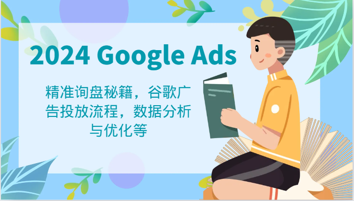 2024 Google Ads 教程：精准询盘秘籍，谷歌广告投放流程，数据分析与优化等-柠檬网创