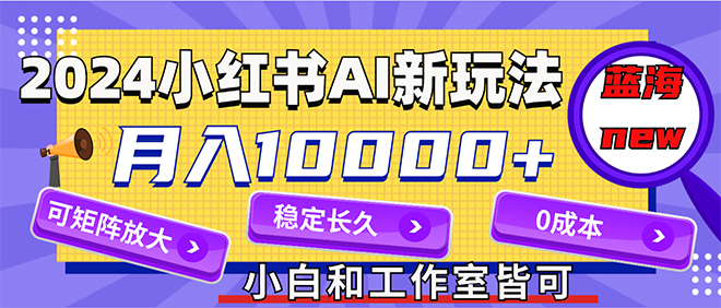 （12083期）2024最新小红薯AI赛道，蓝海项目，月入10000+，0成本，当事业来做，可矩阵-柠檬网创