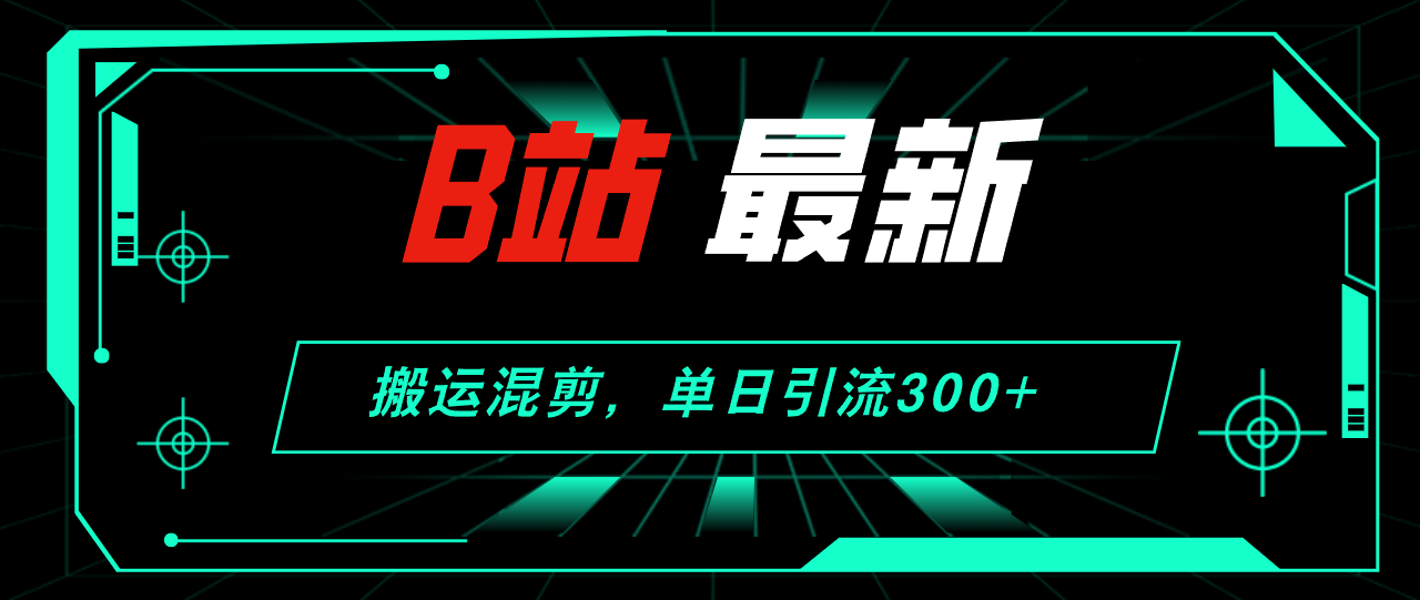 （12085期）B站最新，搬运混剪，单日引流300+创业粉-柠檬网创