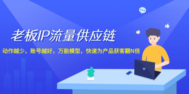 老板IP流量供应链，动作越少账号越好，万能模型快速为产品获客翻N倍！-柠檬网创