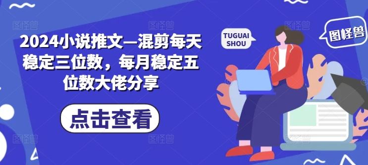 2024小说推文—混剪每天稳定三位数，每月稳定五位数大佬分享-柠檬网创
