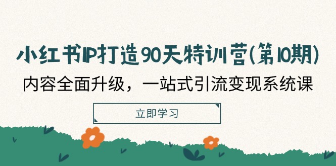 小红书IP打造90天特训营(第10期)：内容全面升级，一站式引流变现系统课-柠檬网创