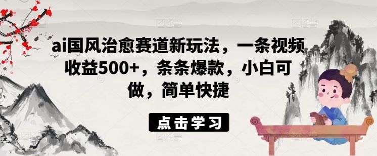 ai国风治愈赛道新玩法，一条视频收益500+，条条爆款，小白可做，简单快捷-柠檬网创