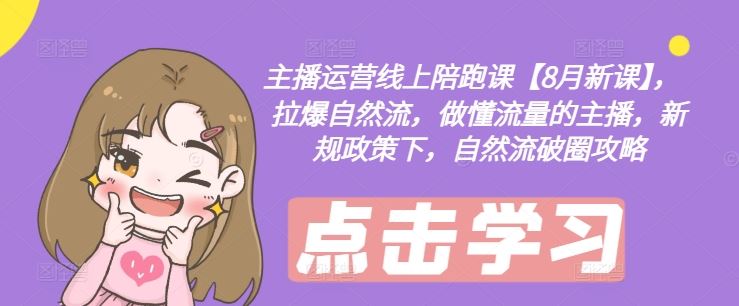 主播运营线上陪跑课【8月新课】，拉爆自然流，做懂流量的主播，新规政策下，自然流破圈攻略-柠檬网创