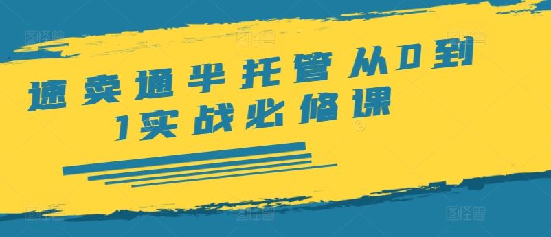 速卖通半托管从0到1实战必修课，开店/产品发布/选品/发货/广告/规则/ERP/干货等-柠檬网创