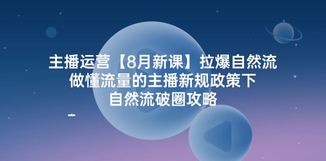 主播运营8月新课，拉爆自然流，做懂流量的主播新规政策下，自然流破圈攻略-柠檬网创