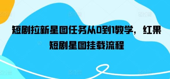 短剧拉新星图任务从0到1教学，红果短剧星图挂载流程-柠檬网创
