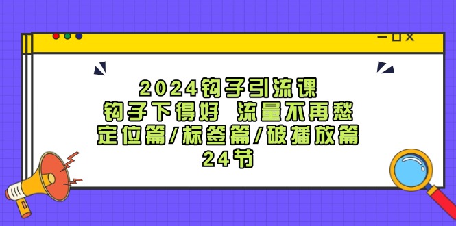 2024钩子引流课：钩子下得好流量不再愁，定位篇/标签篇/破播放篇/24节-柠檬网创