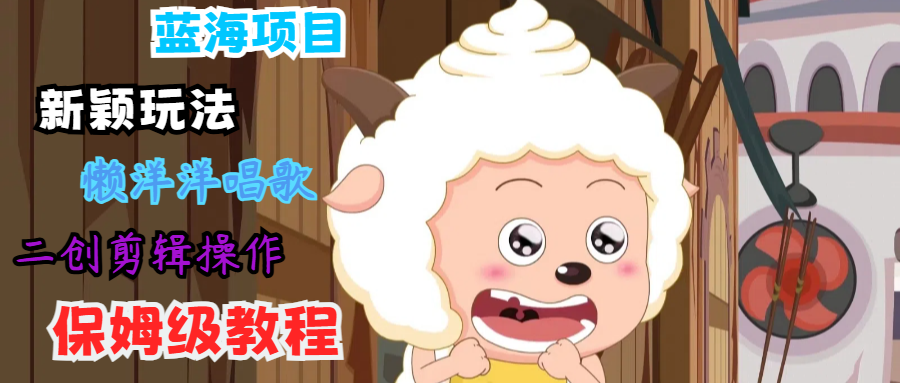 蓝海项目新颖玩法，懒洋洋唱歌 搬运剪辑操作，保姆级教程-柠檬网创