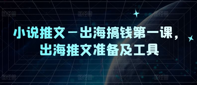 小说推文—出海搞钱第一课，出海推文准备及工具-柠檬网创