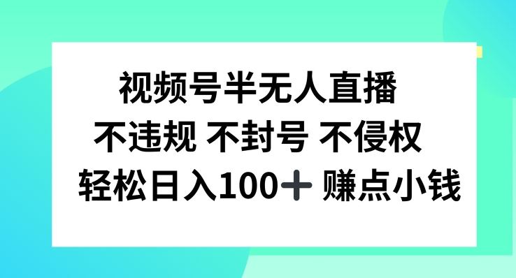 视频号半无人直播，不违规不封号，轻松日入100+【揭秘】-柠檬网创