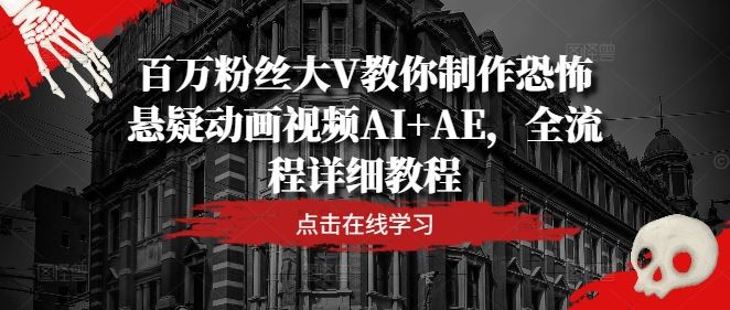 百万粉丝大V教你制作恐怖悬疑动画视频AI+AE，全流程详细教程-柠檬网创