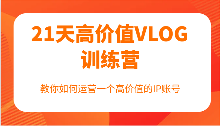 21天高价值VLOG训练营【第一期】，教你如何运营一个高价值的IP账号-柠檬网创