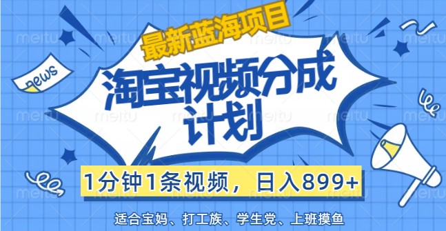 最新蓝海项目淘宝视频分成计划，1分钟1条视频，日入899+，有手就行-柠檬网创