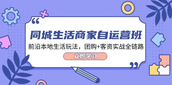同城生活商家自运营班，前沿本地生活玩法，团购+客资实战全链路（34节课）-柠檬网创