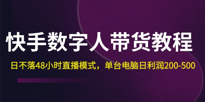 （12129期）快手-数字人带货教程，日不落48小时直播模式，单台电脑日利润200-500-柠檬网创